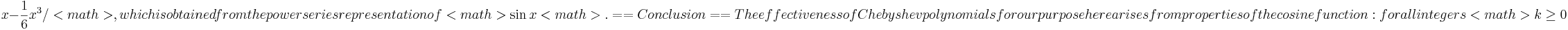 x-\frac16x^3/<math>, which is obtained from the power
series representation of <math>\sin x<math>.

==Conclusion==

The effectiveness of Chebyshev polynomials for our purpose here arises from properties of the cosine function: for all integers <math>k\ge0\,