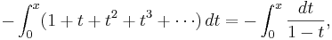 
-\int_0^x (1+t+t^2+t^3+\cdots)\,dt=-\int_0^x\frac {dt}{1-t},
