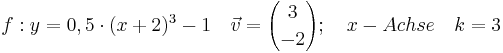 \quad f: y=0,5 \cdot (x+2)^3-1 \quad \vec{v}={3 \choose -2}; \quad x-Achse \quad k=3 