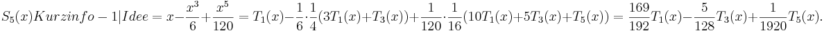 
S_5(x){{Kurzinfo-1|Idee}}=x-\frac{x^3}{6}+\frac{x^5}{120} =T_1(x)-\frac16\cdot\frac14(3T_1(x)+T_3(x))+\frac1{120}\cdot\frac1{16}(10T_1(x)+5T_3(x)+T_5(x)) =\frac{169}{192}T_1(x)-\frac5{128}T_3(x)+\frac1{1920}T_5(x).
