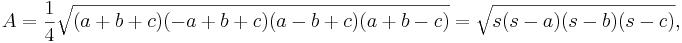 
    A = \frac{1}{4}\sqrt{(a+b+c)(-a+b+c)(a-b+c)(a+b-c)}

    = \sqrt{s(s-a)(s-b)(s-c)},

