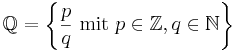 \mathbb{Q}=\left\{\frac{p}{q}\mbox{ mit }p\in\mathbb{Z},q\in\mathbb{N}\right\} 