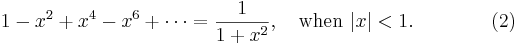 
1-x^2+x^4-x^6+\cdots=\frac 1{1+x^2}, \quad \mathrm{when}\ |x|<1. \qquad\qquad (2)
