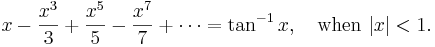 
x-\frac{x^3}3+\frac{x^5}5-\frac{x^7}7+\cdots=\tan^{-1}x, \quad \mathrm{when}\ |x|<1.
