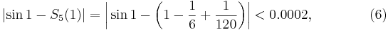 
\left|\sin1-S_5(1)\right|=\left|\,\sin1-\left(1-\frac16+\frac1{120}\right)\right|
   <0.0002, \qquad\qquad (6)
