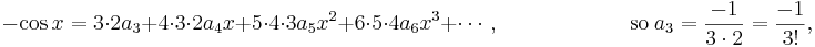 
{}-\cos x = 3\cdot2a_3+4\cdot3\cdot2a_4x+5\cdot4\cdot3a_5x^2+6\cdot5\cdot4a_6x^3+\cdots, \qquad\qquad\qquad\mathrm{so}\ a_3=\frac{-1}{3\cdot2}=\frac{-1}{3!}, 
