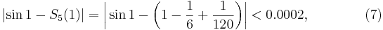  \left|\sin1-S_5(1)\right|=\left|\,\sin1-\left(1-\frac16+\frac1{120}\right)\right|
   <0.0002, \qquad\qquad (7)
