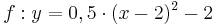 \quad f: y=0,5 \cdot (x-2)^{2}-2 
