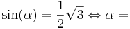 \sin (\alpha) = {1 \over 2} \sqrt{3} \Leftrightarrow \alpha = 