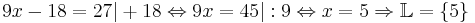 9x - 18 = 27 | + 18 

   \Leftrightarrow 9x = 45| : 9 

   \Leftrightarrow x = 5 

   \Rightarrow\mathbb{L}= \mathcal{f}5\mathcal{g}