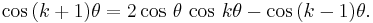 
\cos\,(k+1)\theta=2\cos\,\theta\,\cos\,k\theta-\cos\,(k-1)\theta. 
