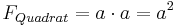F_{Quadrat} = a\cdot a = a^2 