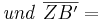 \mathit{und}\ \overline{ZB'} =