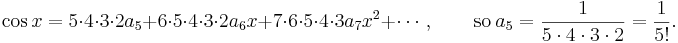 
\cos x = 5\cdot4\cdot3\cdot2a_5+6\cdot5\cdot4\cdot3\cdot2a_6x+7\cdot6\cdot5\cdot4\cdot3a_7x^2+\cdots, \qquad\mathrm{so}\ a_5=\frac1{5\cdot4\cdot3\cdot2}=\frac1{5!}.

